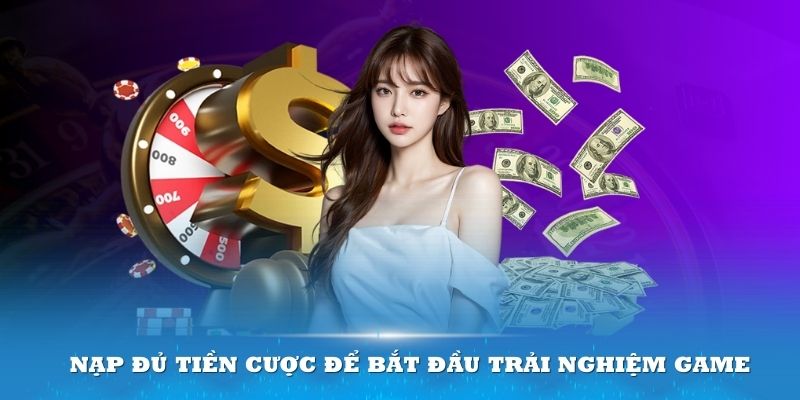 Nạp đủ tiền cược để bắt đầu trải nghiệm game