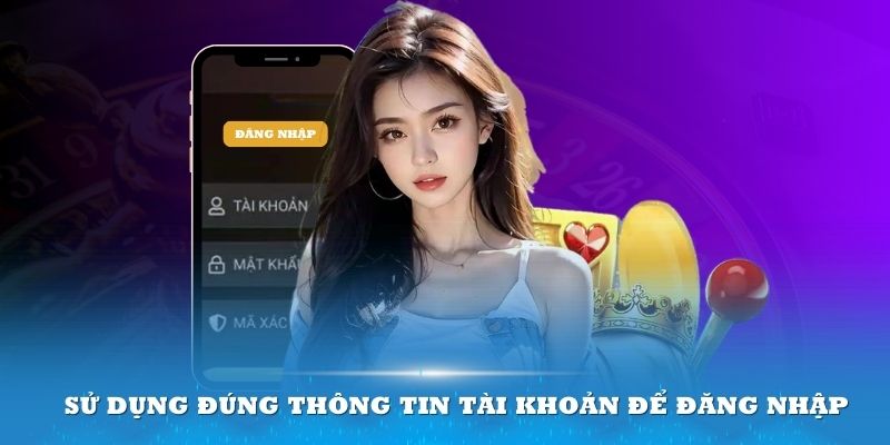 Sử dụng đúng thông tin tài khoản để đăng nhập